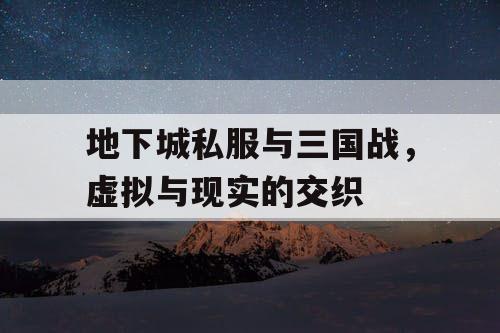 地下城私服与三国战，虚拟与现实的交织