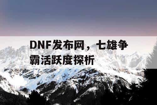 DNF发布网，七雄争霸活跃度探析