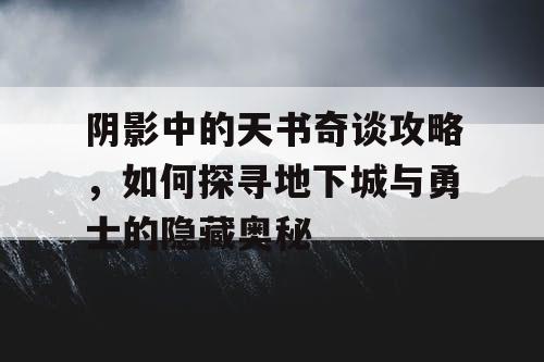 阴影中的天书奇谈攻略，如何探寻地下城与勇士的隐藏奥秘