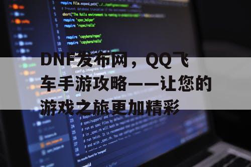 DNF发布网，QQ飞车手游攻略——让您的游戏之旅更加精彩