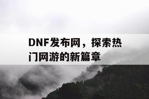 DNF发布网，探索热门网游的新篇章