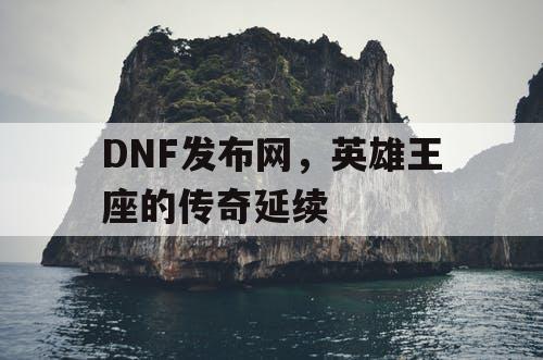 DNF发布网，英雄王座的传奇延续