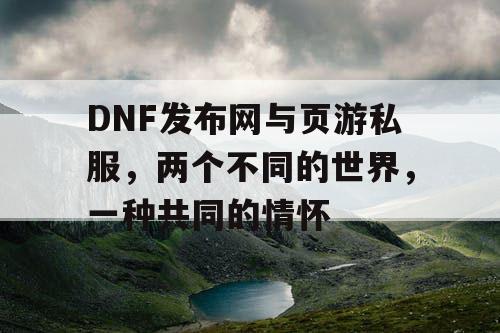 DNF发布网与页游私服，两个不同的世界，一种共同的情怀