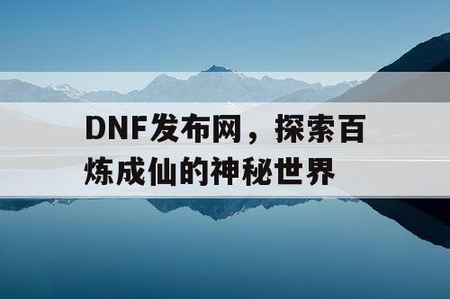 DNF发布网，探索百炼成仙的神秘世界